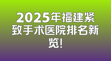 2025年福建紧致手术医院排名新览！