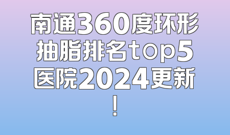 南通360度环形抽脂排名top5医院2024更新！
