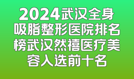2024武汉全身吸脂整形医院排名榜武汉然禧医疗美容入选前十名