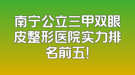 南宁公立三甲双眼皮整形医院实力排名前五！