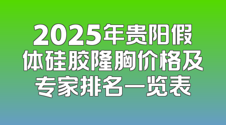 2025年贵阳假体硅胶隆胸价格及专家排名一览表