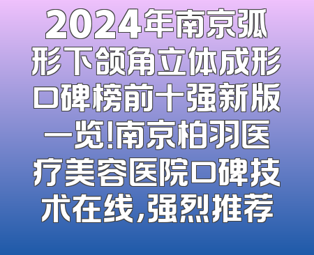 2024年南京弧形下颌角立体成形口碑榜前十强新版一览！南京柏羽医疗美容医院口碑技术在线，强烈推荐