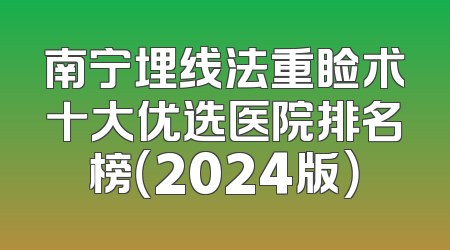 南宁埋线法重睑术十大优选医院排名榜（2024版）