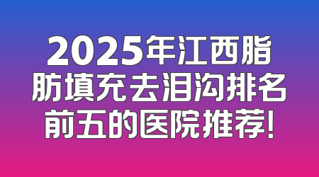 2025年江西脂肪填充去泪沟排名前五的医院推荐！