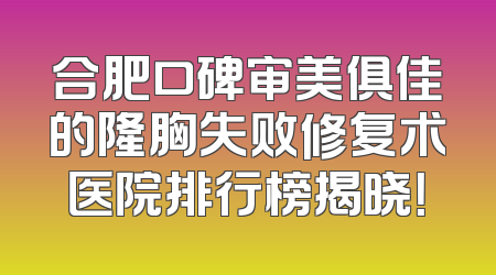 合肥口碑审美俱佳的隆胸失败修复术医院排行榜揭晓！