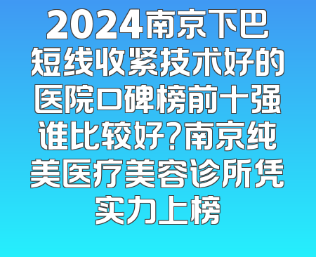 2024南京下巴短线收紧技术好的医院口碑榜前十强谁比较好？南京纯美医疗美容诊所凭实力上榜