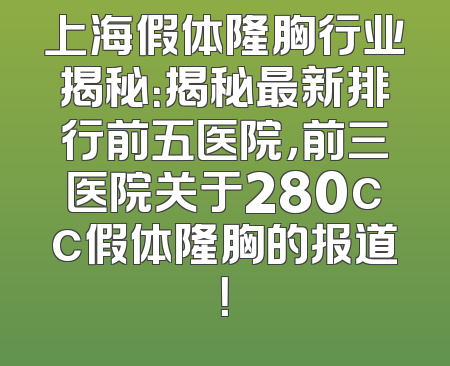上海假体隆胸行业揭秘：揭秘最新排行前五医院，前三医院关于280cc假体隆胸的报道！