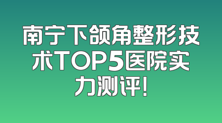 南宁下颌角整形技术TOP5医院实力测评！