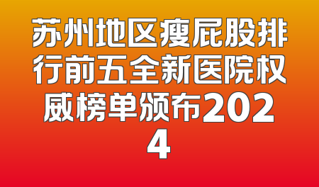 苏州地区瘦屁股排行前五全新医院权威榜单颁布2024