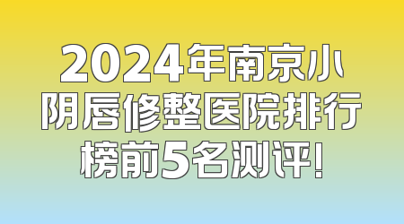 2024年南京小阴唇修整医院排行榜前5名测评!
