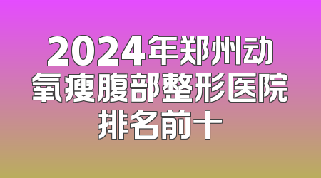 2024年郑州动氧瘦腹部整形医院排名前十