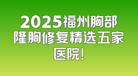 2025福州胸部隆胸修复精选五家医院！