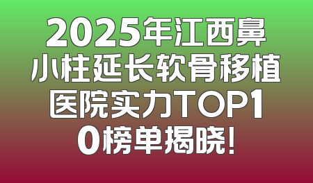 2025年江西鼻小柱延长软骨移植医院实力TOP10榜单揭晓！