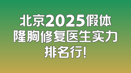北京2025假体隆胸修复医生实力排名行!