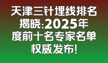 天津三针埋线排名揭晓：2025年度前十名专家名单权威发布！