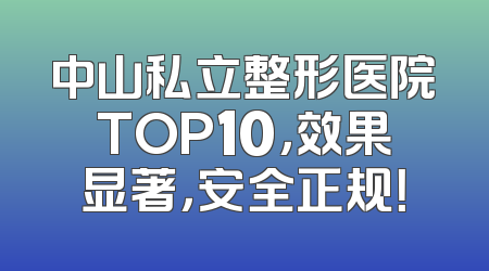 中山私立整形医院TOP10，效果显著，安全正规！