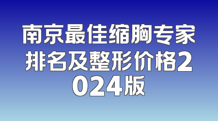 南京最佳缩胸专家排名及整形价格2024版
