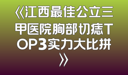 《江西最佳公立三甲医院胸部切痣TOP3实力大比拼》