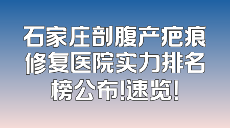 石家庄剖腹产疤痕修复医院实力排名榜公布！速览！