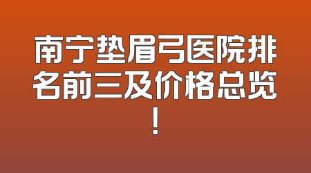 南宁垫眉弓医院排名前三及价格总览！