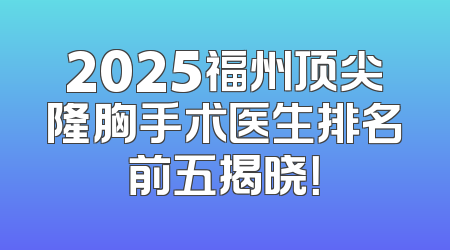 2025福州顶尖隆胸手术医生排名前五揭晓！