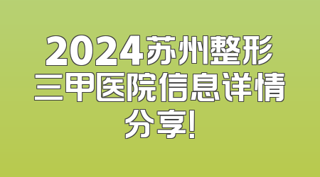 2024苏州整形三甲医院信息详情分享！
