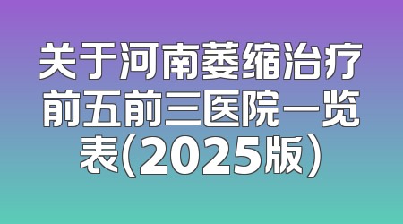关于河南萎缩治疗前五前三医院一览表（2025版）