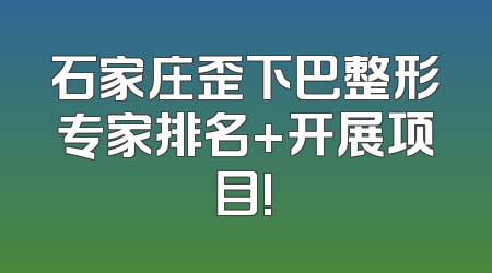 石家庄歪下巴整形专家排名+开展项目!