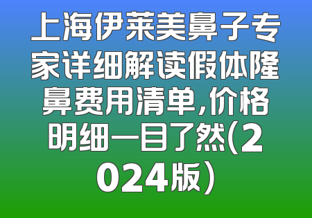 上海伊莱美鼻子专家详细解读假体隆鼻费用清单，价格明细一目了然（2024版）