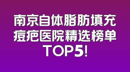 南京自体脂肪填充痘疤医院精选榜单TOP5！