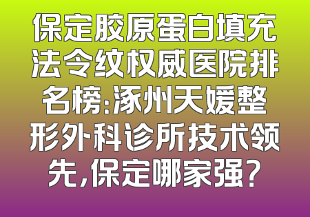 保定胶原蛋白填充法令纹权威医院排名榜：涿州天媛整形外科诊所技术领先，保定哪家强？