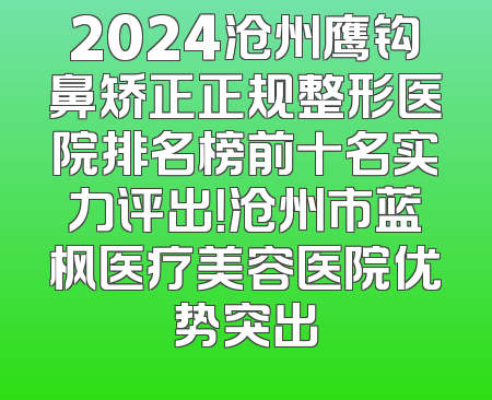 2024沧州鹰钩鼻矫正正规整形医院排名榜前十名实力评出！沧州市蓝枫医疗美容医院优势突出