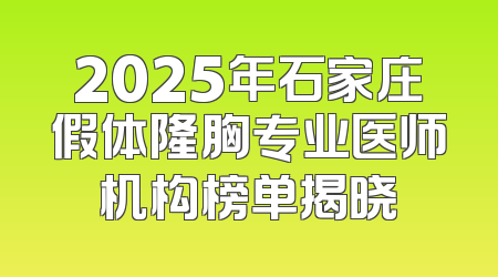 2025年石家庄假体隆胸专业医师机构榜单揭晓