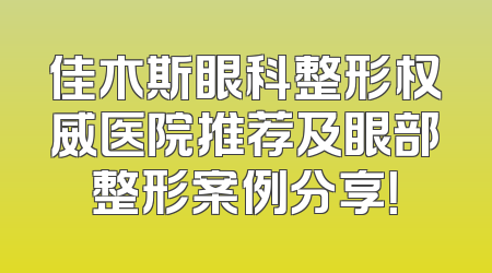 佳木斯眼科整形权威医院推荐及眼部整形案例分享！