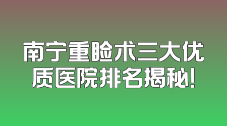 南宁重睑术三大优质医院排名揭秘！