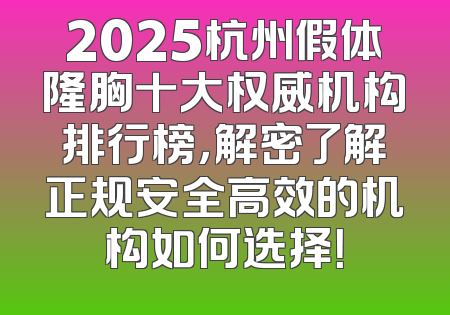 2025杭州假体隆胸十大权威机构排行榜，解密了解正规安全高效的机构如何选择！