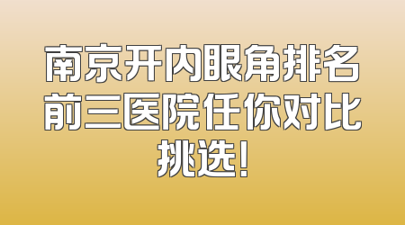 南京开内眼角排名前三医院任你对比挑选！