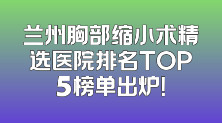 兰州胸部缩小术精选医院排名TOP5榜单出炉！