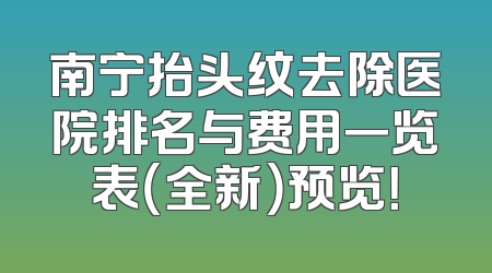 南宁抬头纹去除医院排名与费用一览表（全新）预览！