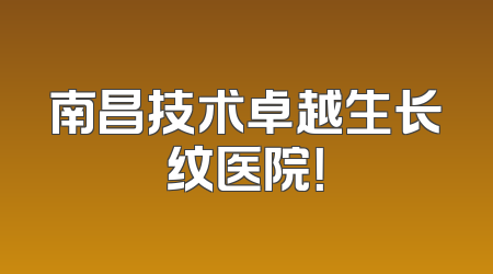 南昌技术卓越生长纹医院！
