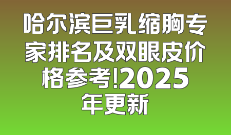 哈尔滨巨乳缩胸专家排名及双眼皮价格参考！2025年更新