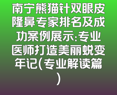 南宁熊猫针双眼皮隆鼻专家排名及成功案例展示：专业医师打造美丽蜕变年记（专业解读篇）