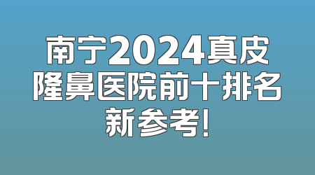 南宁2024真皮隆鼻医院前十排名新参考！