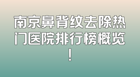 南京鼻背纹去除热门医院排行榜概览！