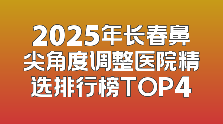 2025年长春鼻尖角度调整医院精选排行榜TOP4