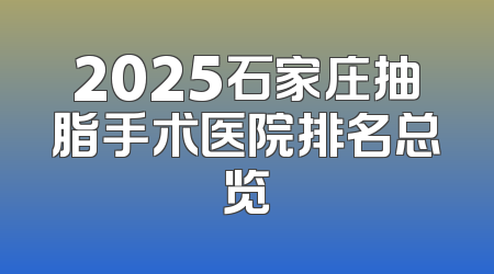 2025石家庄抽脂手术医院排名总览
