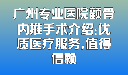 广州专业医院颧骨内推手术介绍：优质医疗服务，值得信赖