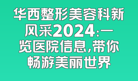华西整形美容科新风采2024：一览医院信息，带你畅游美丽世界