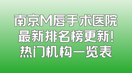 南京M唇手术医院最新排名榜更新！热门机构一览表