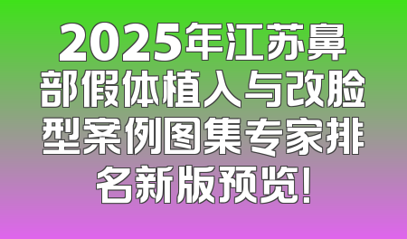 2025年江苏鼻部假体植入与改脸型案例图集专家排名新版预览！